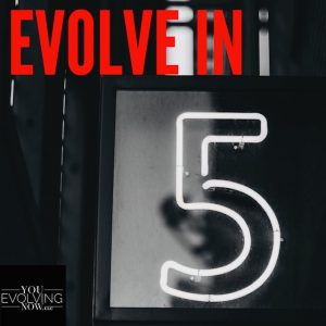 Evolve in 5 with You Evolving Now. Better Yourselve with You Evolving Now's Podcasts.